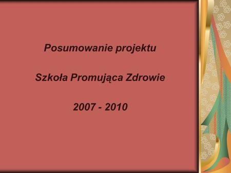 Posumowanie projektu Szkoła Promująca Zdrowie 2007 - 2010.