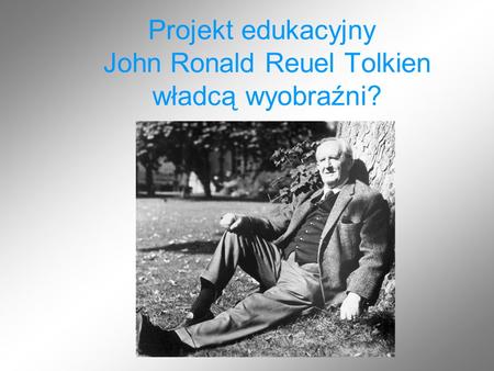 Projekt edukacyjny John Ronald Reuel Tolkien władcą wyobraźni?