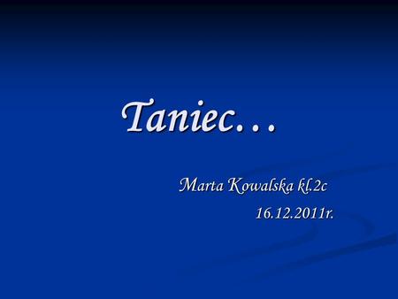 Taniec… Marta Kowalska kl.2c 16.12.2011r..