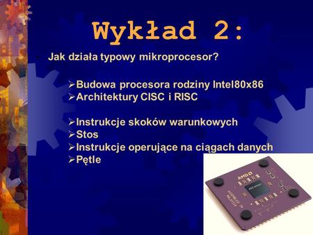 Wykład 2: Jak działa typowy mikroprocesor? Budowa procesora rodziny Intel80x86 Architektury CISC i RISC Instrukcje skoków warunkowych Stos Instrukcje operujące.
