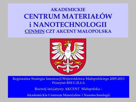 AKADEMICKIE CENTRUM MATERIAŁÓW i NANOTECHNOLOGII CENMIN CZT AKCENT MAŁOPOLSKA Regionalna Strategia Innowacji Województwa Małopolskiego 2005-2013 Priorytet.