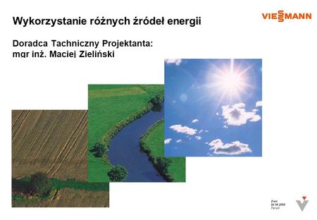 Wykorzystanie różnych źródeł energii Doradca Tachniczny Projektanta: mgr inż. Maciej Zieliński Ziem 04.06.2008 Toruń.