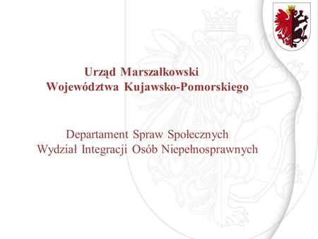Urząd Marszałkowski Województwa Kujawsko-Pomorskiego Departament Spraw Społecznych Wydział Integracji Osób Niepełnosprawnych.