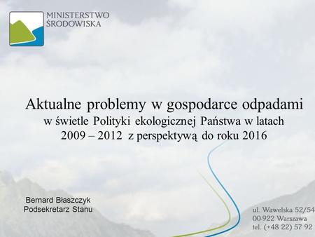 Aktualne problemy w gospodarce odpadami w świetle Polityki ekologicznej Państwa w latach 2009 – 2012 z perspektywą do roku 2016 Bernard Błaszczyk.