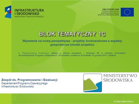 Blok tematyczny 1c Wyzwania na nową perspektywę - projekty środowiskowe a aspekty gospodarcze (model projektu) IV Międzynarodowa Konferencja „Dbając o.