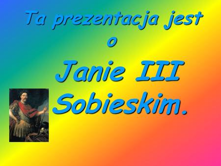 Ta prezentacja jest o Janie III Sobieskim..