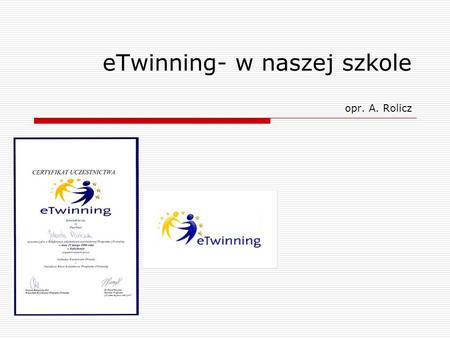 ETwinning- w naszej szkole opr. A. Rolicz. Istota eTwinning eTwinning to łączenie i współpraca bliźniaczych szkół w Europie za pośrednictwem mediów elektronicznych.
