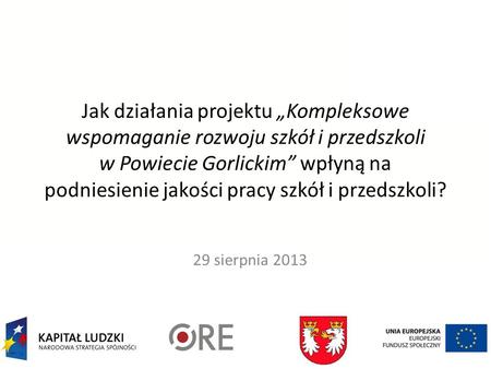 2013-08-29 Jak działania projektu „Kompleksowe wspomaganie rozwoju szkół i przedszkoli w Powiecie Gorlickim” wpłyną na podniesienie jakości pracy szkół.
