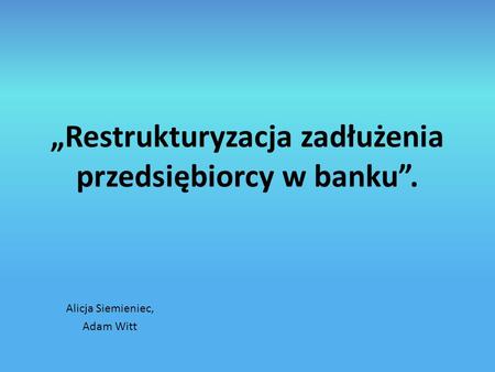 „Restrukturyzacja zadłużenia przedsiębiorcy w banku”.