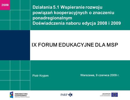 Działania 5.1 Wspieranie rozwoju powiązań kooperacyjnych o znaczeniu ponadregionalnym Doświadczenia naboru edycja 2008 i 2009 Piotr Kryjom Warszawa, 9.
