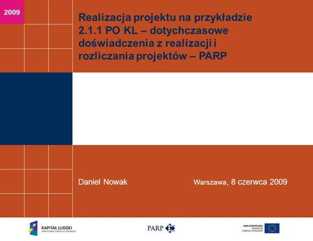 2009 Realizacja projektu na przykładzie 2.1.1 PO KL – dotychczasowe doświadczenia z realizacji i rozliczania projektów – PARP Daniel Nowak Warszawa, 8.