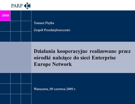 2009 Działania kooperacyjne realizowane przez ośrodki należące do sieci Enterprise Europe Network Tomasz Piętka Zespół Przedsiębiorczości Warszawa, 09.