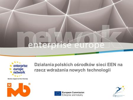 Działania polskich ośrodków sieci EEN na rzecz wdrażania nowych technologii European Commission Enterprise and Industry.