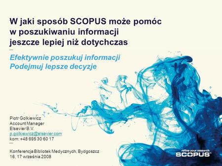 W jaki sposób SCOPUS może pomóc w poszukiwaniu informacji jeszcze lepiej niż dotychczas Efektywnie poszukuj informacji Podejmuj lepsze decyzje Piotr Golkiewicz.
