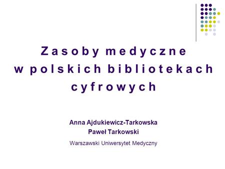 Z a s o b y m e d y c z n e w p o l s k i c h b i b l i o t e k a c h c y f r o w y c h Anna Ajdukiewicz-Tarkowska Paweł Tarkowski Warszawski.