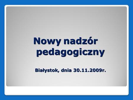 Nowy nadzór pedagogiczny Białystok, dnia 30.11.2009r.