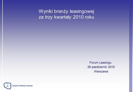 Wyniki branży leasingowej za trzy kwartały 2010 roku Forum Leasingu 26 październik 2010 Warszawa.