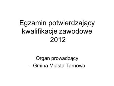 Egzamin potwierdzający kwalifikacje zawodowe 2012 Organ prowadzący – Gmina Miasta Tarnowa.