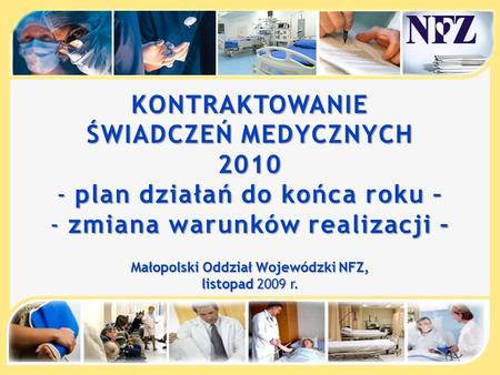 KONTRAKTOWANIE ŚWIADCZEŃ MEDYCZNYCH 2010 - plan działań do końca roku – - zmiana warunków realizacji - Małopolski Oddział Wojewódzki NFZ, listopad 2009.