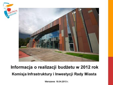 Informacja o realizacji budżetu w 2012 rok Warszawa 18.04.2013 r. Komisja Infrastruktury i Inwestycji Rady Miasta.