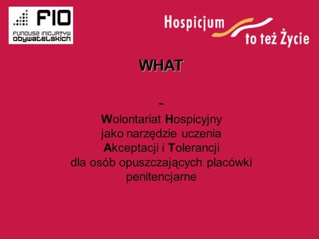 WHAT - Wolontariat Hospicyjny jako narzędzie uczenia Akceptacji i Tolerancji dla osób opuszczających placówki penitencjarne.