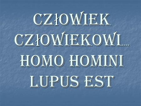 Człowiek człowiekowi…. Homo homini lupus est