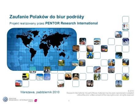 1 Zaufanie Polaków do biur podróży Warszawa, październik 2010 Projekt realizowany przez PENTOR Research International © 2010 Research International. No.
