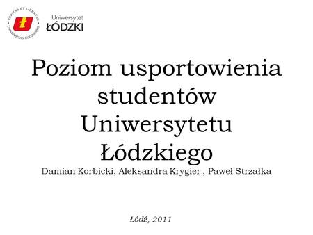 Poziom usportowienia studentów Uniwersytetu Łódzkiego Damian Korbicki, Aleksandra Krygier , Paweł Strzałka Łódź, 2011.