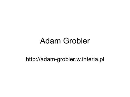 Adam Grobler http://adam-grobler.w.interia.pl.