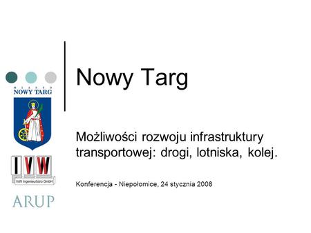 Nowy Targ Możliwości rozwoju infrastruktury transportowej: drogi, lotniska, kolej. Konferencja - Niepołomice, 24 stycznia 2008.