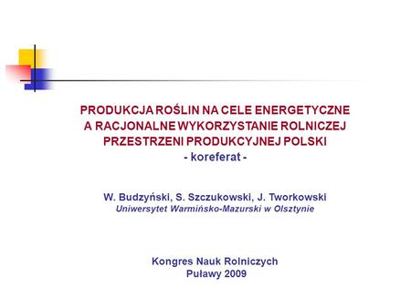 PRODUKCJA ROŚLIN NA CELE ENERGETYCZNE A RACJONALNE WYKORZYSTANIE ROLNICZEJ PRZESTRZENI PRODUKCYJNEJ POLSKI - koreferat - W. Budzyński, S. Szczukowski,