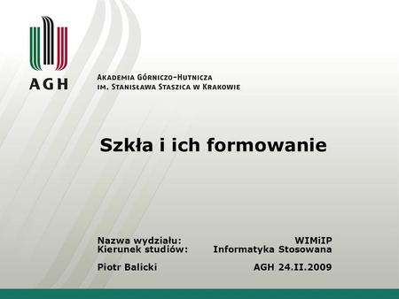 Szkła i ich formowanie Nazwa wydziału: 	WIMiIP Kierunek studiów: 	Informatyka Stosowana Piotr Balicki	AGH 24.II.2009.