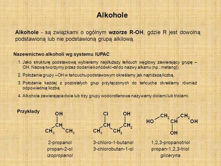 Alkohole Alkohole - są związkami o ogólnym wzorze R-OH, gdzie R jest dowolną podstawioną lub nie podstawioną grupą alkilową. Nazewnictwo alkoholi.