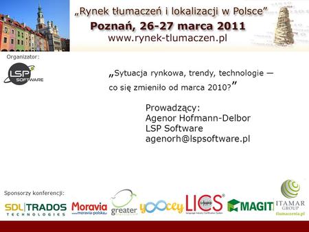 Sponsorzy konferencji: Organizator: Sytuacja rynkowa, trendy, technologie co się zmieniło od marca 2010? Prowadzący: Agenor Hofmann-Delbor LSP Software.