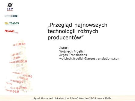 Rynek tłumaczeń i lokalizacji w Polsce, Wrocław 28-29 marca 2009r. Przegląd najnowszych technologii różnych producentów Autor: Wojciech Froelich Argos.