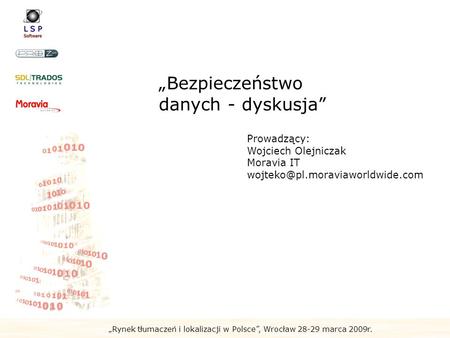 Rynek tłumaczeń i lokalizacji w Polsce, Wrocław 28-29 marca 2009r. Bezpieczeństwo danych - dyskusja Prowadzący: Wojciech Olejniczak Moravia IT