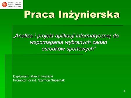 Praca Inżynierska „Analiza i projekt aplikacji informatycznej do wspomagania wybranych zadań ośrodków sportowych” Dyplomant: Marcin Iwanicki Promotor: