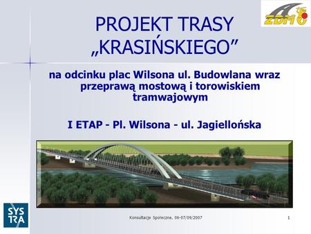 Konsultacje Społeczne, 06-07/09/20071 PROJEKT TRASY KRASIŃSKIEGO na odcinku plac Wilsona ul. Budowlana wraz przeprawą mostową i torowiskiem tramwajowym.