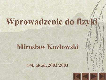 Wprowadzenie do fizyki Mirosław Kozłowski rok akad. 2002/2003.