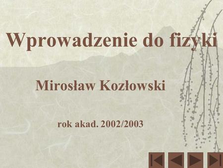 Wprowadzenie do fizyki Mirosław Kozłowski rok akad. 2002/2003.