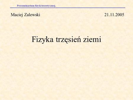 Maciej Zalewski 21.11.2005 Fizyka trzęsień ziemi.