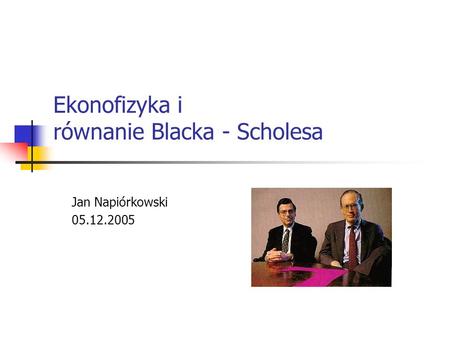Ekonofizyka i równanie Blacka - Scholesa Jan Napiórkowski 05.12.2005.