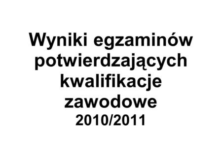 Wyniki egzaminów potwierdzających kwalifikacje zawodowe 2010/2011.