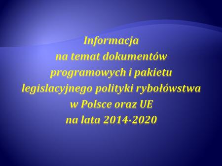 Informacja na temat dokumentów programowych i pakietu legislacyjnego polityki rybołówstwa w Polsce oraz UE na lata 2014-2020.
