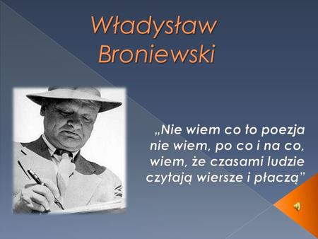 Władysław Broniewski „Nie wiem co to poezja nie wiem, po co i na co, wiem, że czasami ludzie czytają wiersze i płaczą”
