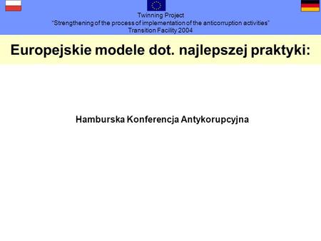 Twinning Project Strengthening of the process of implementation of the anticorruption activities Transition Facility 2004 Europejskie modele dot. najlepszej.