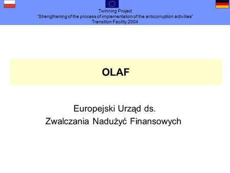 Twinning Project Strengthening of the process of implementation of the anticorruption activities Transition Facility 2004 OLAF Europejski Urząd ds. Zwalczania.