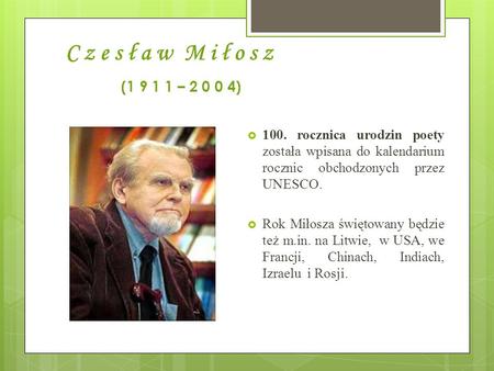 C z e s ł a w M i ł o s z (1 9 1 1 – 2 0 0 4) 100. rocznica urodzin poety została wpisana do kalendarium rocznic obchodzonych przez UNESCO. Rok.
