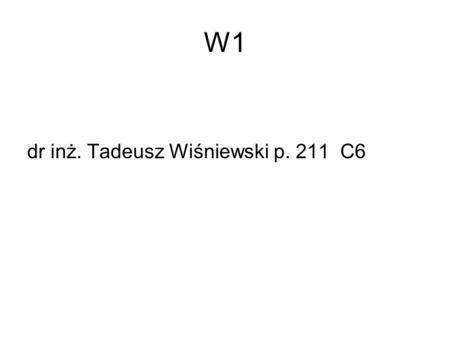 W1 dr inż. Tadeusz Wiśniewski p. 211 C6.