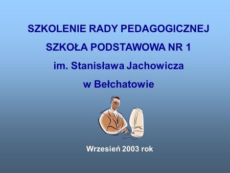 SZKOLENIE RADY PEDAGOGICZNEJ SZKOŁA PODSTAWOWA NR 1 im. Stanisława Jachowicza w Bełchatowie Wrzesień 2003 rok.